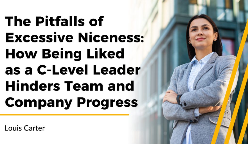 The Pitfalls of Excessive Niceness: How Being Liked as a C-Level Leader Hinders Team and Company Progress