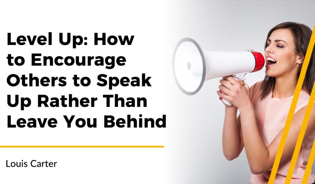 Level Up: How to Encourage Others to Speak Up Rather Than Leave You Behind