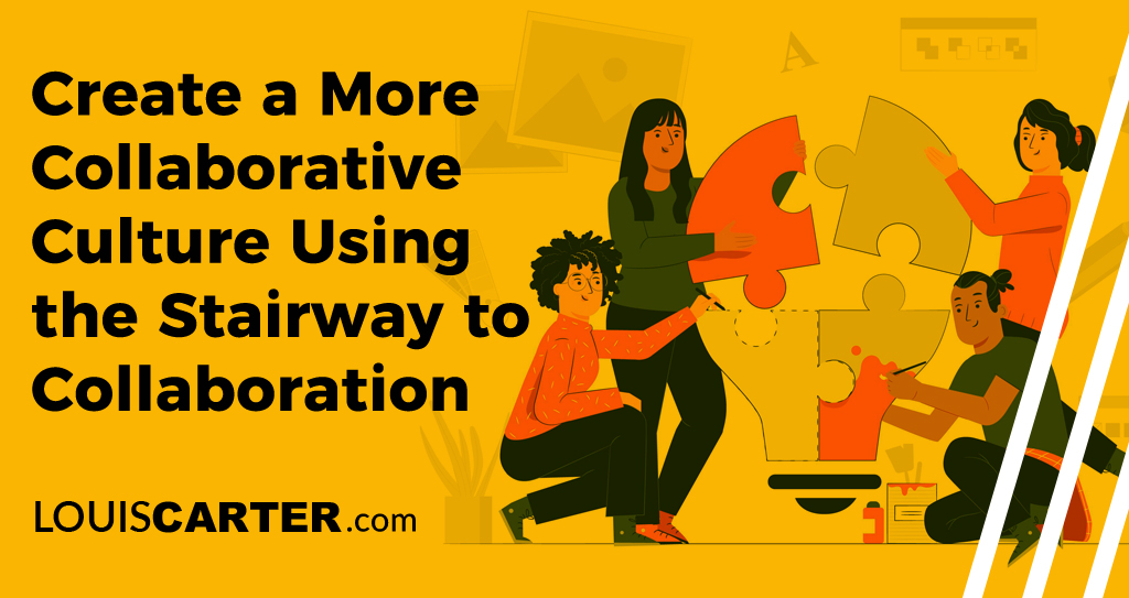 Create a More Collaborative Culture Using the Stairway to Collaboration